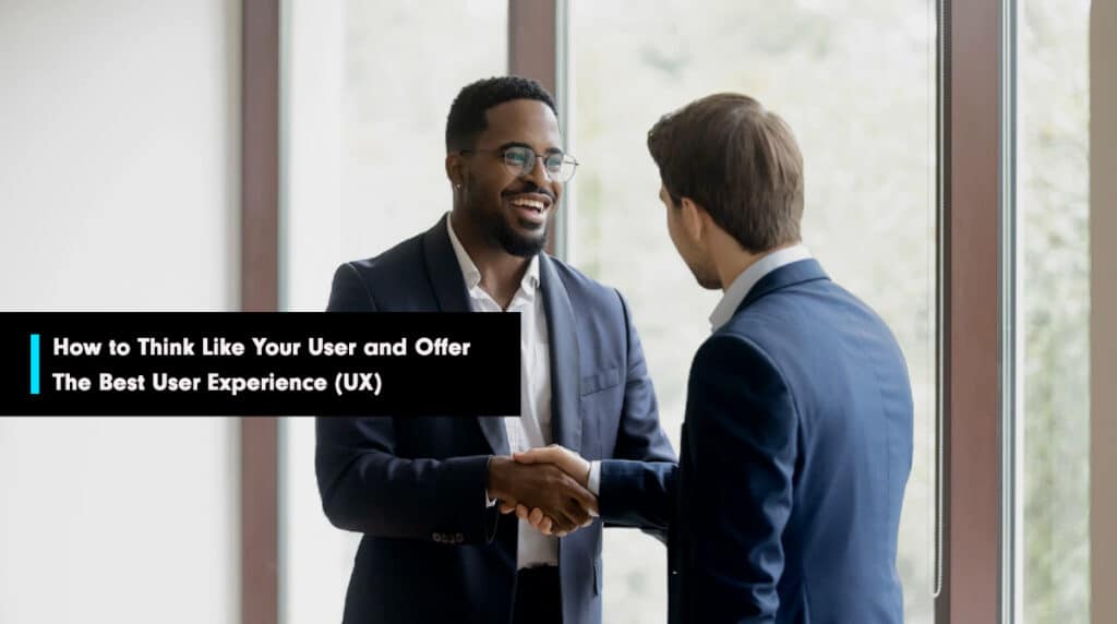 How to think like your user and provide positive user experience (UX)